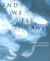 Title: And We Fly Away: Living beyond Alzheimer's, Author: Ray Ashford