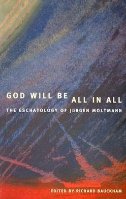 God Will Be All in All: The Eschatology of Juergen Moltmann