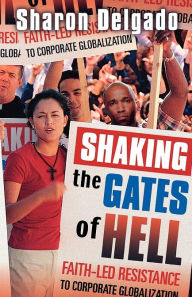 Title: Shaking the Gates of Hell: Faith-Led Resistance to Corporate Globalization, Author: Sharon Delgado