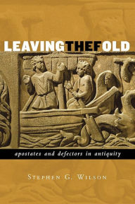 Title: Leaving the Fold: Apostates and Defectors in Antiquity, Author: Stephen G. Wilson