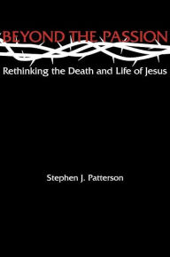 Title: Beyond the Passion: Rethinking the Death and Life of Jesus, Author: Stephen J. Patterson