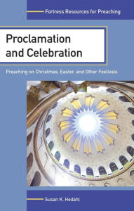 Title: Proclamation and Celebration: Preaching on Christmas, Easter, and Other Festivals, Author: Susan K. Hedahl