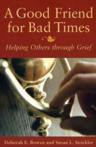 Title: A Good Friend for Bad Times: Helping Others Through Grief, Author: Deborah E. Bowen
