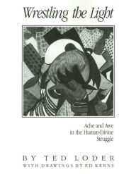 Title: Wrestling the Light: Ache and Awe in the Human-Divine Struggle, Author: Ted Loder