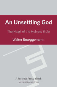 Title: An Unsettling God: The Heart Of The Hebrew Bible, Author: Walter Brueggemann Columbia Theological Seminary