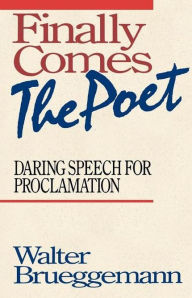 Title: Finally Comes the Poet: Daring Speech for Proclamation, Author: Walter Brueggemann