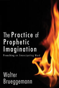 Title: The Practice of Prophetic Imagination: Preaching an Emancipating Word, Author: Walter Brueggemann Columbia Theological Semi