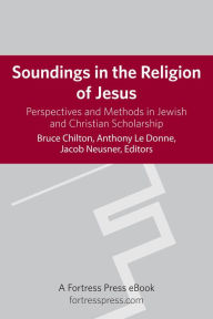 Title: Soundings in the Religion of Jesus: Perspectives and Methods in Jewish and Christian Scholarship, Author: Bruce Chilton