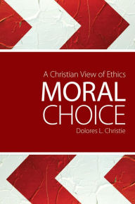 Title: Moral Choice: A Christian View of Ethics, Author: Dolores L. Christie