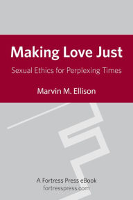 Title: Making Love Just: Sexual Ethics for Perplexing Times, Author: Marvin M. Ellison