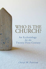 Title: Who Is the Church?: An Ecclesiology for the Twenty-First Century, Author: Cheryl M. Peterson Trinity Lutheran Seminary