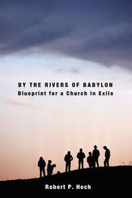 Title: By the Rivers of Babylon: Blueprint for a Church in Exile, Author: Paul Gihong Han