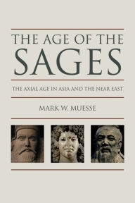 Title: Age of the Sages: The Axial Age in Asia and the Near East, Author: Mark W. Muesse