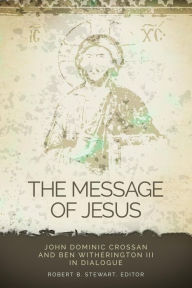 Title: The Message of Jesus: John Dominic Crossan and Ben Witherington III in Dialogue, Author: Robert B. Stewart