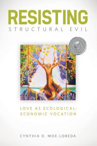 Title: Resisting Structural Evil: Love as Ecological-Economic Vocation, Author: Cynthia D. Moe-Lobeda