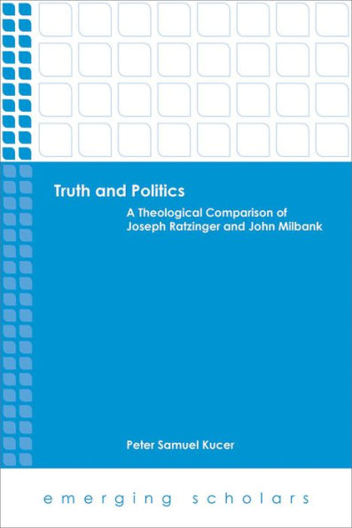 Truth and Politics: A Theological Comparison of Joseph Ratzinger and John Milbank