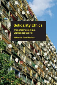Title: Solidarity Ethics: Transformation in a Globalized World, Author: Rebecca Todd Peters