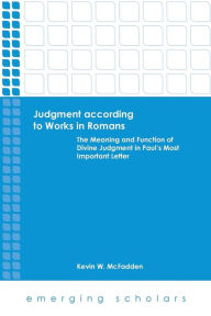 Title: Judgment According to Works in Romans: The Meaning and Function of Divine Judgment in Paul's Most Important Letter, Author: Kevin W. McFadden