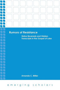 Title: Rumors of Resistance: Status Reversals and Hidden Transcripts in the Gospel of Luke, Author: Amanda C. Miller