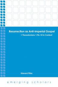 Title: Resurrection as Anti-Imperial Gospel: 1 Thessalonians 1:9b-10 in Context, Author: Edward Pillar