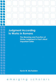 Title: Judgment According to Works in Romans: The Meaning and Function of Divine Judgment in Paul's Most Important Letter, Author: Kevin W. McFadden