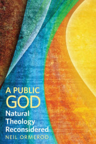 Title: A Public God: Natural Theology Reconsidered, Author: Neil Ormerod