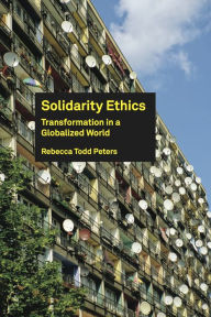 Title: Solidarity Ethics: Transformation in a Globalized World, Author: Rebecca Todd Peters