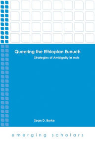 Title: Queering the Ethiopian Eunuch: Strategies of Ambiguity in Acts, Author: Sean D. Burke