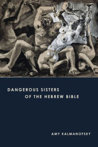 Title: Dangerous Sisters of the Hebrew Bible, Author: Amy Kalmanofsky