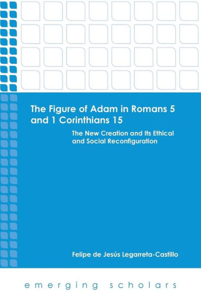 The Figure of Adam Romans 5 and 1 Corinthians 15: New Creation Its Ethical Social Reconfiguration