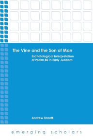 Title: The Vine and the Son of Man: Eschatological Interpretation of Psalm 80 in Early Judaism, Author: Andrew Streett