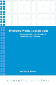 Title: Embodied Words, Spoken Signs: Sacramentality and the Word in Rahner and Chauvet, Author: Rhodora E. Beaton