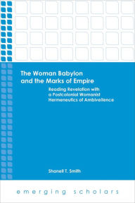 Title: The Woman Babylon and the Marks of Empire: Reading Revelation with a Postcolonial Womanist Hermeneutics of Ambiveilence, Author: Shanell T. Smith