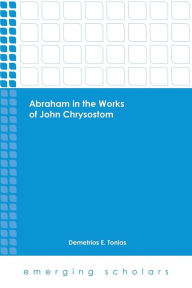 Title: Abraham in the Works of John Chrysostom, Author: Demetrios E. Tonias