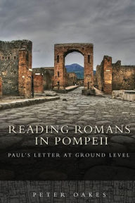 Title: Reading Romans in Pompeii: Paul's Letter at Ground Level, Author: Peter Oakes