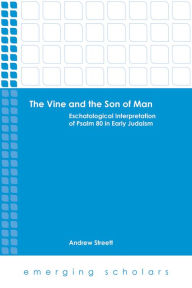 Title: The Vine and the Son of Man: Eschatological Interpretation of Psalm 80 in Early Judaism, Author: Andrew Streett