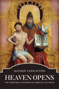 Title: Heaven Opens:: The Trinitarian Mysticism of Adrienne von Speyr, Author: Matthew Lewis Sutton