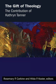 Title: The Gift of Theology: The Contribution of Kathryn Tanner, Author: Rosemary P. Carbine