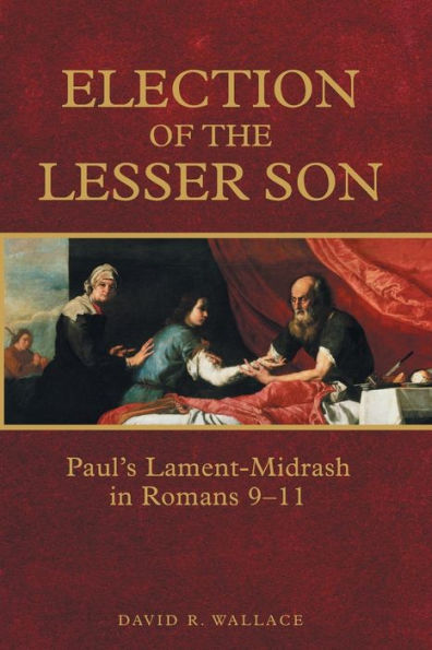 Election of the Lesser Son: Paul's Lament-Midrash Romans 9-11