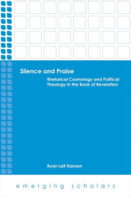 Title: Silence and Praise: Rhetorical Cosmology and Political Theology in the Book of Revelation, Author: Ryan Leif Hansen