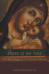 Title: There Is No Rose: The Mariology of the Catholic Church, Author: Aidan Nichols