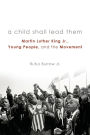 A Child Shall Lead Them: Martin Luther King Jr., Young People, and the Movement