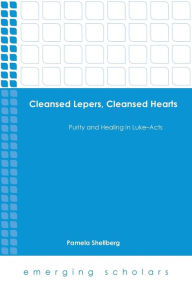 Title: Cleansed Lepers, Cleansed Hearts: Purity and Healing in Luke-Acts, Author: Pamela Shellberg