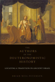 Title: The Authors of the Deuteronomistic History: Locating a Tradition in Ancient Israel, Author: Brian Neil Peterson