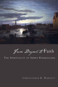 Title: From Despair to Faith: The Spirituality of Søren Kierkegaard, Author: B. Barnett