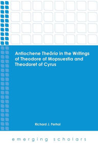 Title: Antiochene Theria in the Writings of Theodore of Mopsuestia and Theodoret of Cyrus, Author: Richard J. Perhai