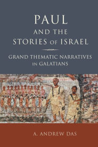 Title: Paul and the Stories of Israel: Grand Thematic Narratives in Galatians, Author: A. Andrew Das