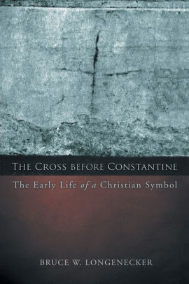 The Cross Before Constantine The Early Life Of A Christian Symbol