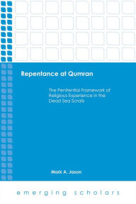 Title: Repentace at Qumran: The Penitential Framework of Religious Experience in the Dead Sea Scrolls, Author: Mark A. Jason