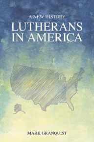 Title: Lutherans in America: A New History, Author: Mark A. Granquist